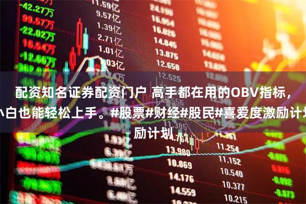 配资知名证券配资门户 高手都在用的OBV指标，小白也能轻松上手。#股票#财经#股民#喜爱度激励计划