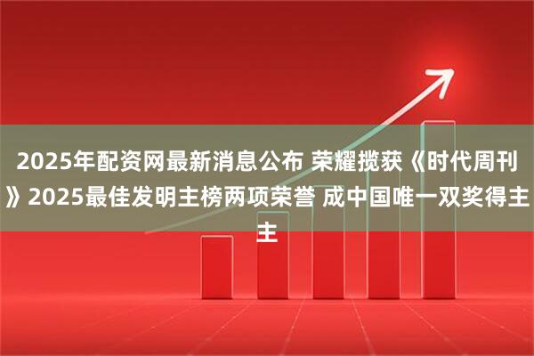 2025年配资网最新消息公布 荣耀揽获《时代周刊》2025最佳发明主榜两项荣誉 成中国唯一双奖得主