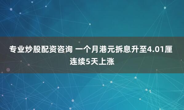 专业炒股配资咨询 一个月港元拆息升至4.01厘 连续5天上涨