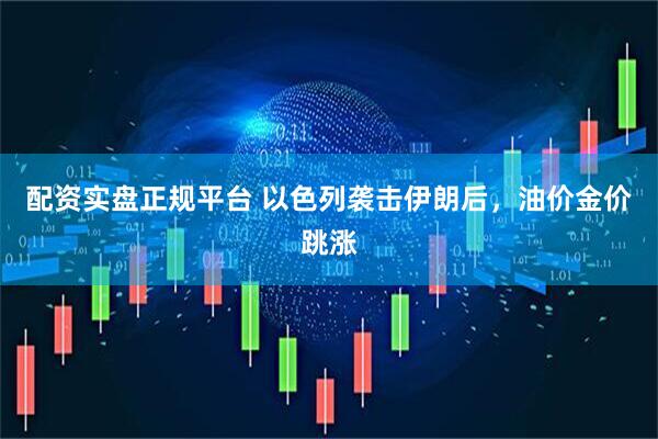 配资实盘正规平台 以色列袭击伊朗后，油价金价跳涨