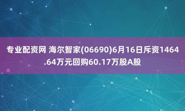 专业配资网 海尔智家(06690)6月16日斥资1464.64万元回购60.17万股A股