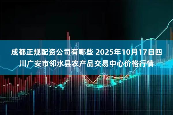 成都正规配资公司有哪些 2025年10月17日四川广安市邻水县农产品交易中心价格行情