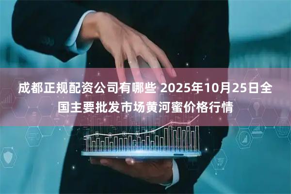 成都正规配资公司有哪些 2025年10月25日全国主要批发市场黄河蜜价格行情