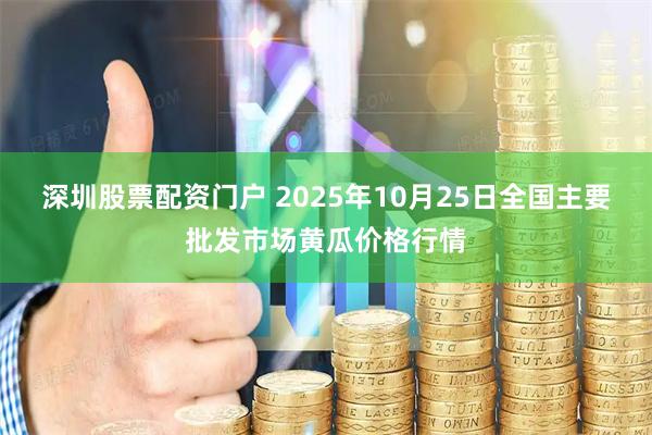 深圳股票配资门户 2025年10月25日全国主要批发市场黄瓜价格行情