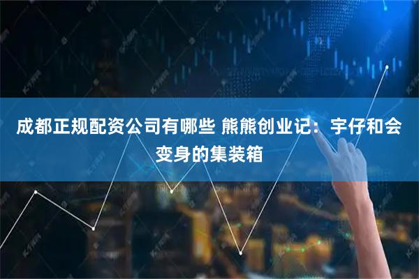 成都正规配资公司有哪些 熊熊创业记：宇仔和会变身的集装箱