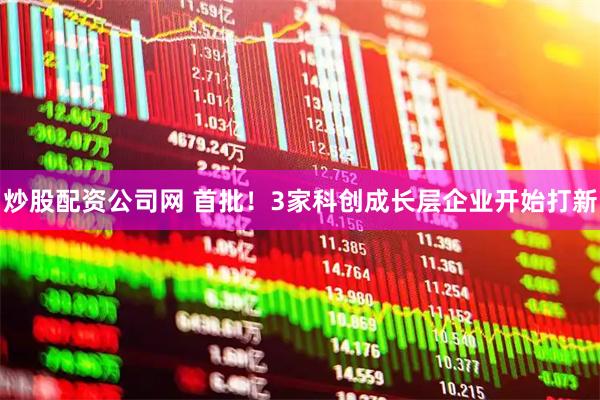 炒股配资公司网 首批！3家科创成长层企业开始打新