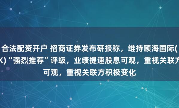 合法配资开户 招商证券发布研报称，维持颐海国际(01579.HK)“强烈推荐”评级，业绩提速股息可观，重视关联方积极变化