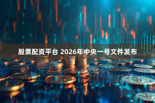 股票配资平台 2026年中央一号文件发布